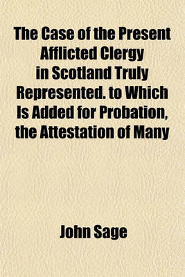 Book cover for The Case of the Present Afflicted Clergy in Scotland Truly Represented. to Which Is Added for Probation, the Attestation of Many