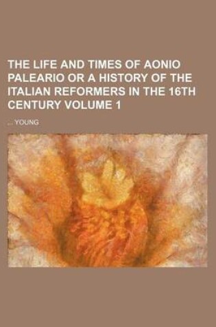 Cover of The Life and Times of Aonio Paleario or a History of the Italian Reformers in the 16th Century Volume 1