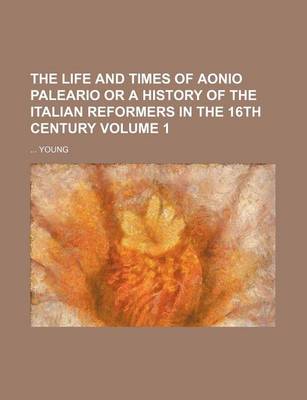 Book cover for The Life and Times of Aonio Paleario or a History of the Italian Reformers in the 16th Century Volume 1