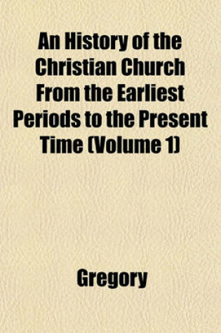 Cover of An History of the Christian Church from the Earliest Periods to the Present Time (Volume 1)