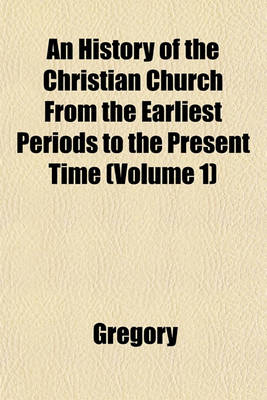 Book cover for An History of the Christian Church from the Earliest Periods to the Present Time (Volume 1)