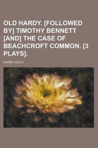 Cover of Old Hardy. [Followed By] Timothy Bennett [And] the Case of Beachcroft Common. [3 Plays]