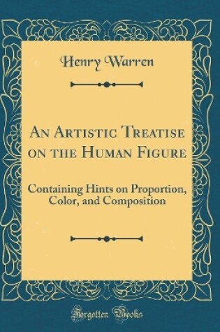 Cover of An Artistic Treatise on the Human Figure: Containing Hints on Proportion, Color, and Composition (Classic Reprint)