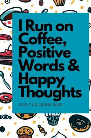 Cover of I Run on Coffee, Positive Words & Happy Thoughts