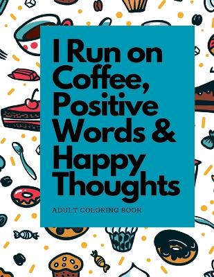 Book cover for I Run on Coffee, Positive Words & Happy Thoughts