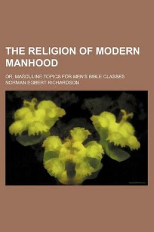 Cover of The Religion of Modern Manhood; Or, Masculine Topics for Men's Bible Classes