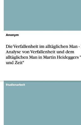 Book cover for Die Verfallenheit im alltaglichen Man - Eine Analyse von Verfallenheit und dem alltaglichen Man in Martin Heideggers Sein und Zeit