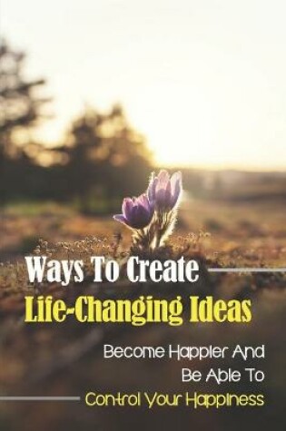 Cover of Ways To Create Life-Changing Ideas