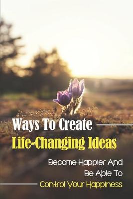 Cover of Ways To Create Life-Changing Ideas