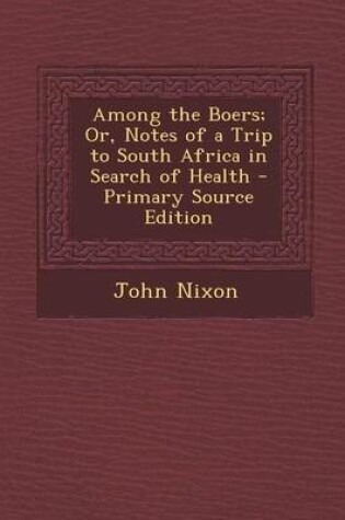 Cover of Among the Boers; Or, Notes of a Trip to South Africa in Search of Health - Primary Source Edition