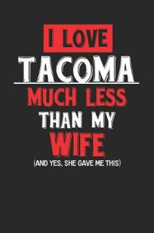 Cover of I Love Tacoma Much Less Than My Wife (and Yes, She Gave Me This)