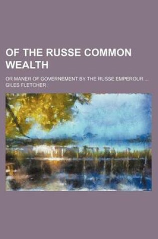 Cover of Of the Russe Common Wealth; Or Maner of Governement by the Russe Emperour