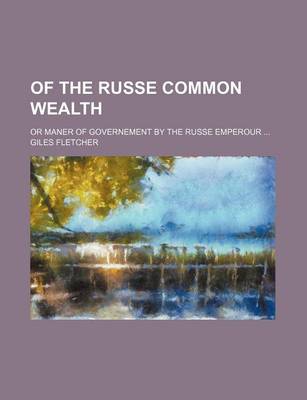 Book cover for Of the Russe Common Wealth; Or Maner of Governement by the Russe Emperour