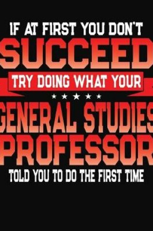 Cover of If At First You Don't Succeed Try Doing What Your General Studies Professor Told You To Do The First Time