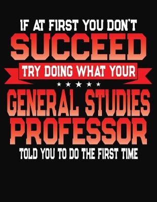 Book cover for If At First You Don't Succeed Try Doing What Your General Studies Professor Told You To Do The First Time