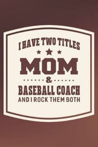 Cover of I Have Two Titles Mom & Baseball Coach And I Rock Them Both