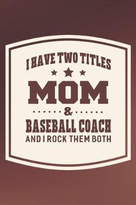 Book cover for I Have Two Titles Mom & Baseball Coach And I Rock Them Both