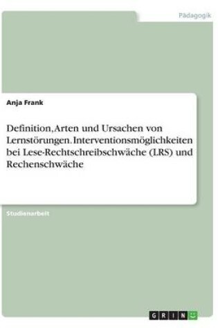 Cover of Definition, Arten und Ursachen von Lernstoerungen. Interventionsmoeglichkeiten bei Lese-Rechtschreibschwache (LRS) und Rechenschwache