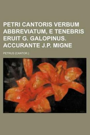 Cover of Petri Cantoris Verbum Abbreviatum, E Tenebris Eruit G. Galopinus. Accurante J.P. Migne