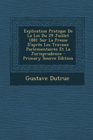 Cover of Explication Pratique de La Loi Du 29 Juillet 1881 Sur La Presse D'Apres Les Travaux Parlementaires Et La Jurisprudence