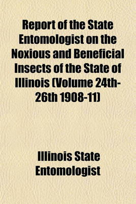 Book cover for Report of the State Entomologist on the Noxious and Beneficial Insects of the State of Illinois (Volume 24th-26th 1908-11)