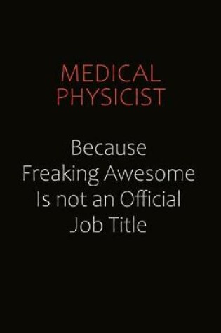 Cover of Medical Physicist Because Freaking Awesome Is Not An Official job Title