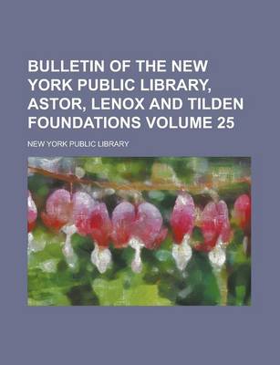 Book cover for Bulletin of the New York Public Library, Astor, Lenox and Tilden Foundations Volume 25