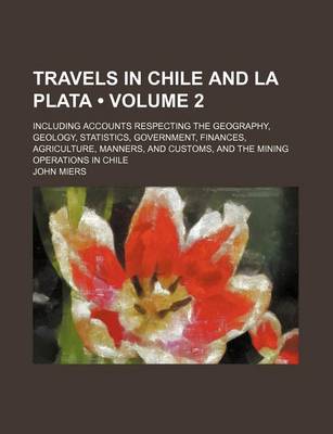 Book cover for Travels in Chile and La Plata (Volume 2); Including Accounts Respecting the Geography, Geology, Statistics, Government, Finances, Agriculture, Manners, and Customs, and the Mining Operations in Chile