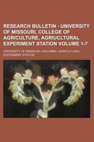 Cover of Research Bulletin - University of Missouri, College of Agriculture, Agriucltural Experiment Station Volume 1-7