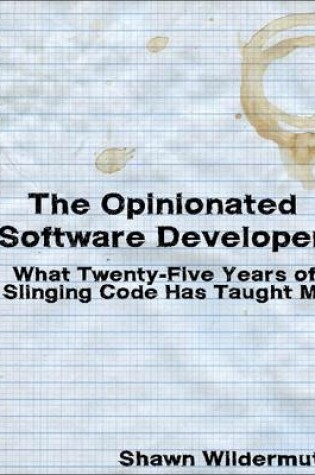 Cover of The Opinionated Software Developer: What Twenty-Five Years of Slinging Code Has Taught Me