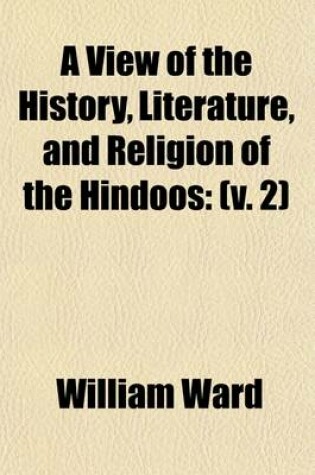 Cover of A View of the History, Literature, and Religion of the Hindoos (Volume 2); Including a Minute Description of Their Manners and Customs, and Translations from Their Principal Works