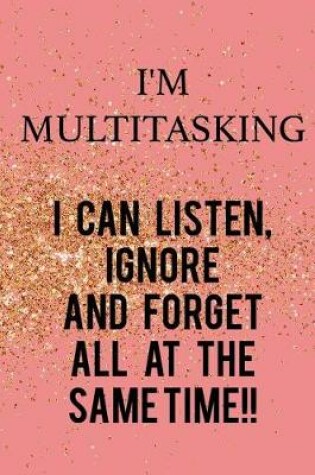 Cover of I'm Multitasking... I Can Listen, Ignore and Forget All at the Same Time