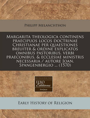 Book cover for Margarita Theologica Continens Praecipuos Locos Doctrinae Christianae Per Quaestiones Breuiter & Ordine Explicatos Omnibus Pastoribus, Verbi Praeconibus, & Ecclesiae Ministris Necessaria / Autore Joan. Spangenbergio ... (1570)