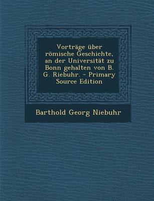 Book cover for Vortrage Uber Romische Geschichte, an Der Universitat Zu Bonn Gehalten Von B. G. Riebuhr. - Primary Source Edition