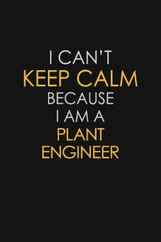 Cover of I Can't Keep Calm Because I Am A Plant Engineer