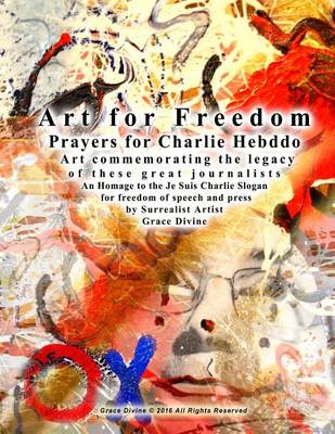 Book cover for Art for Freedom Prayers for Charlie Hebddo Art commemorating the legacy of these great journalists An Homage to the Je Suis Charlie Slogan for freedom of speech and press by Surrealist Artist Grace Divine