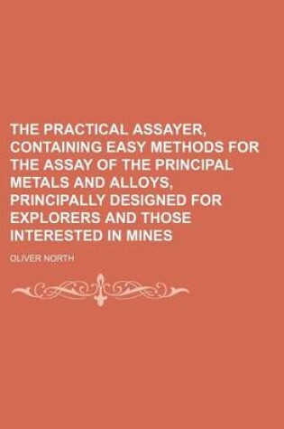 Cover of The Practical Assayer, Containing Easy Methods for the Assay of the Principal Metals and Alloys, Principally Designed for Explorers and Those Interest