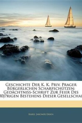 Cover of Geschichte Der K. K. Priv. Prager B Rgerlichen Scharfsch Tzen