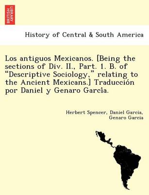 Book cover for Los Antiguos Mexicanos. [Being the Sections of DIV. II., Part. 1. B. of Descriptive Sociology, Relating to the Ancient Mexicans.] Traduccio N Por Daniel y Genaro Garci A.