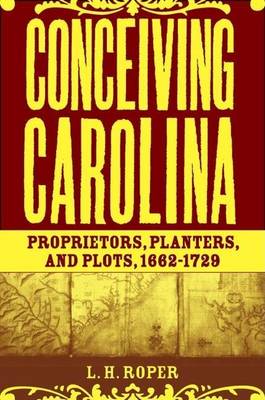 Book cover for Conceiving Carolina: Proprietors, Planters, and Plots, 1662-1729