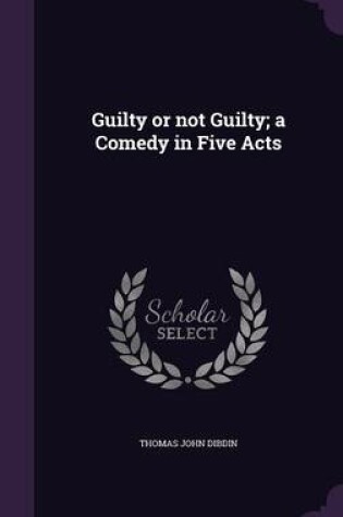 Cover of Guilty or Not Guilty; A Comedy in Five Acts