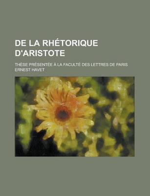 Book cover for de La Rhetorique D'Aristote; These Presentee a la Faculte Des Lettres de Paris