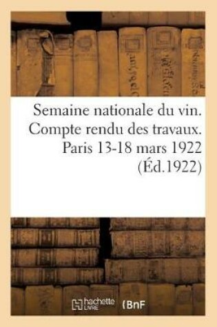 Cover of Semaine Nationale Du Vin. Compte Rendu Des Travaux. Paris 13-18 Mars 1922