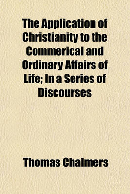 Book cover for The Application of Christianity to the Commerical and Ordinary Affairs of Life; In a Series of Discourses