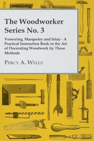 Cover of The Woodworker Series No. 3 - Veneering, Marquetry And Inlay - A Practical Instruction Book In The Art Of Decorating Woodwork By These Methods