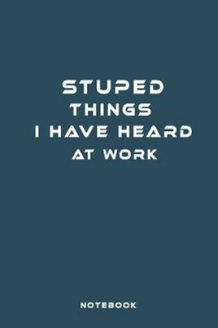 Cover of Stuped Things I Have Heard at Work