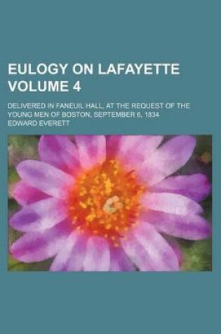 Cover of Eulogy on Lafayette Volume 4; Delivered in Faneuil Hall, at the Request of the Young Men of Boston, September 6, 1834