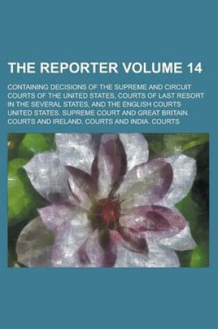 Cover of The Reporter; Containing Decisions of the Supreme and Circuit Courts of the United States, Courts of Last Resort in the Several States, and the English Courts Volume 14