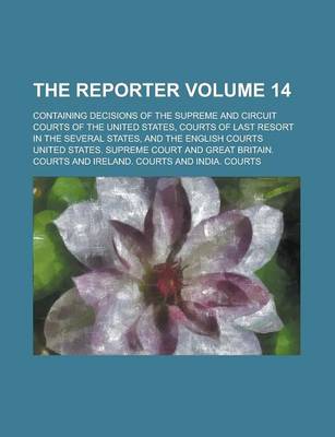 Book cover for The Reporter; Containing Decisions of the Supreme and Circuit Courts of the United States, Courts of Last Resort in the Several States, and the English Courts Volume 14