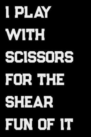 Cover of I Play With Scissors For The Shear Fun Of It